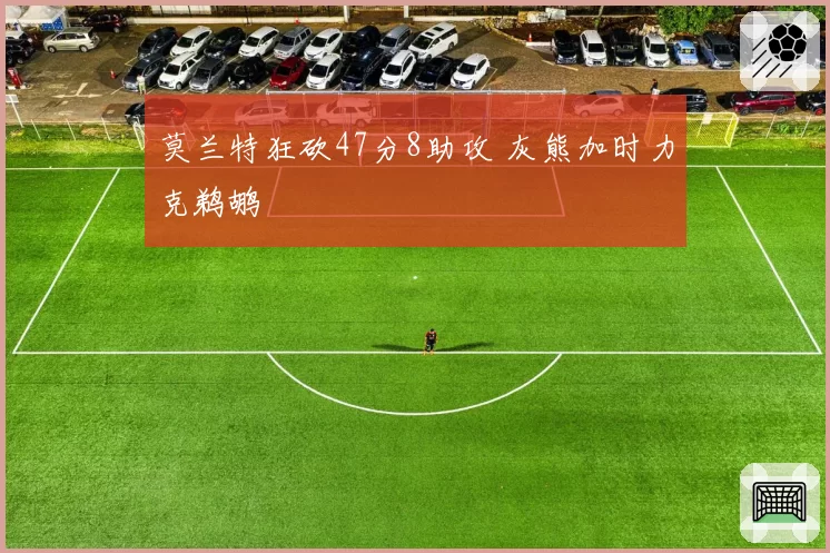 莫兰特狂砍47分8助攻 灰熊加时力克鹈鹕
