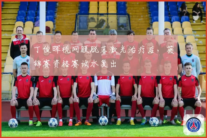 丁俊晖视网膜脱落激光治疗后，英锦赛资格赛试水复出