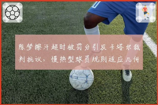 陈梦擦汗超时被罚分引发卡塔尔裁判抗议，慢热型球员规则适应几何？