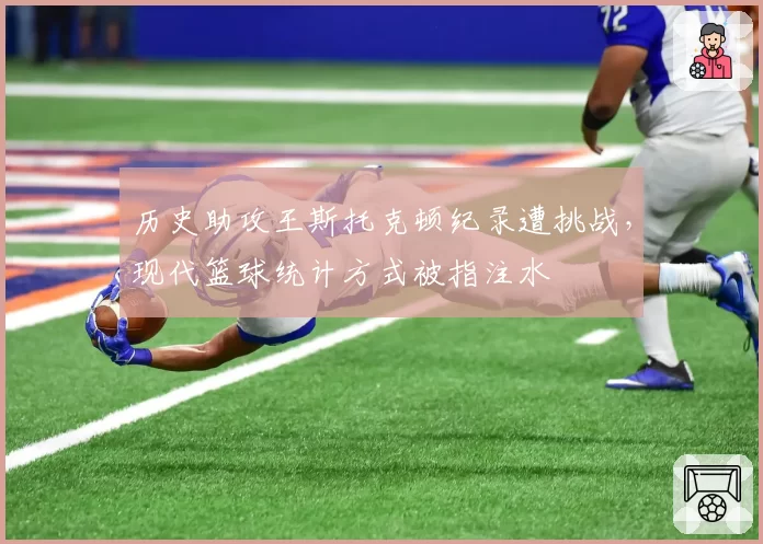 历史助攻王斯托克顿纪录遭挑战，现代篮球统计方式被指注水