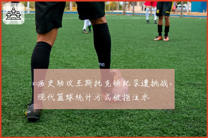 历史助攻王斯托克顿纪录遭挑战,现代篮球统计方式被指注水