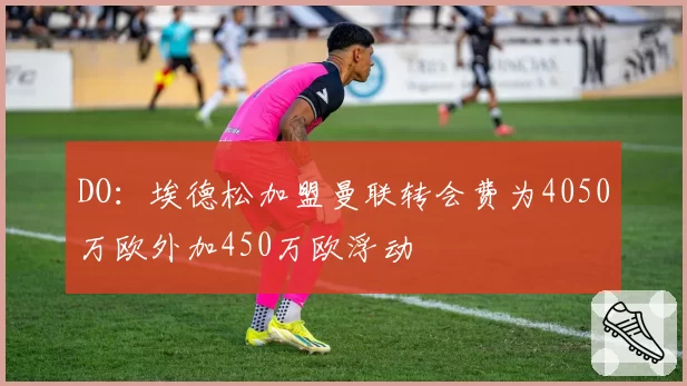 DO:埃德松加盟曼联转会费为4050万欧外加450万欧浮动