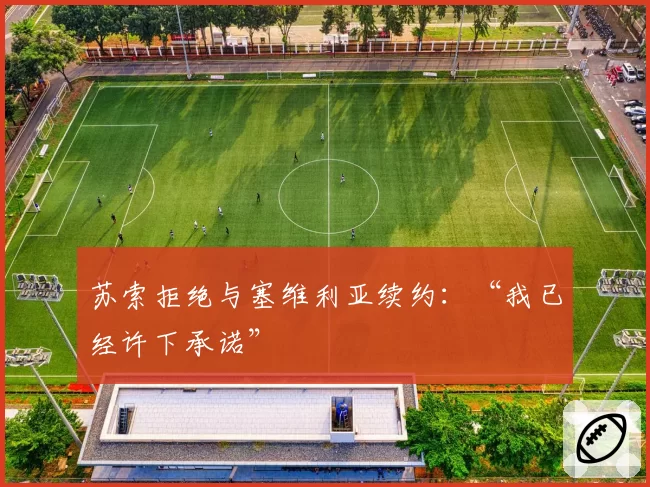 苏索拒绝与塞维利亚续约：“我已经许下承诺”