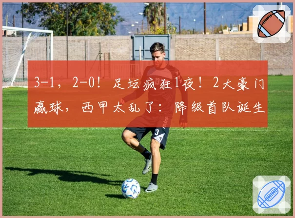 3-1，2-0！足坛疯狂1夜！2大豪门赢球，西甲太乱了：降级首队诞生