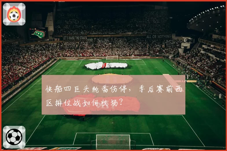 快船四巨头轮番伤停，季后赛前西区排位战如何收场？