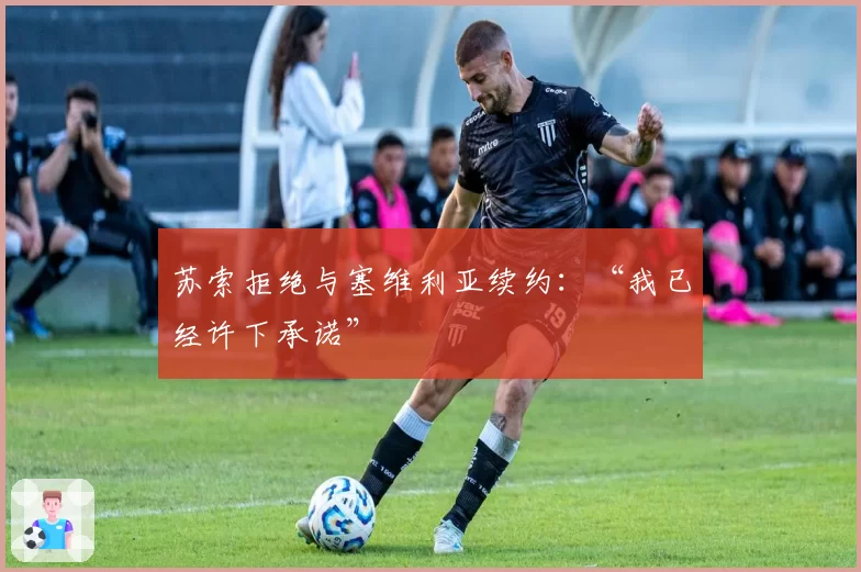 苏索拒绝与塞维利亚续约：“我已经许下承诺”