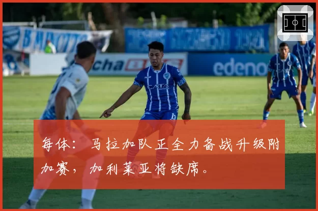 每体:马拉加队正全力备战升级附加赛,加利莱亚将缺席。