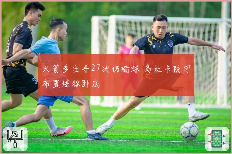 火箭多出手27次仍输球 乌杜卡防守布置堪称卧底