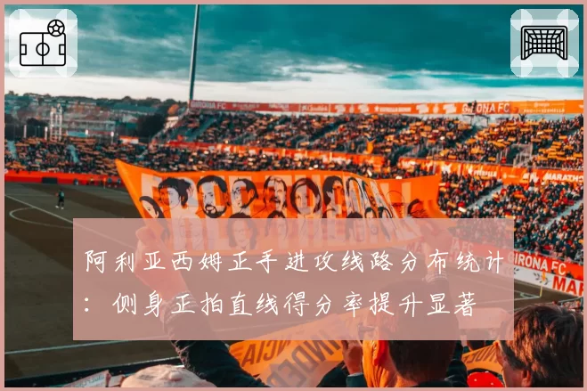 阿利亚西姆正手进攻线路分布统计:侧身正拍直线得分率提升显著