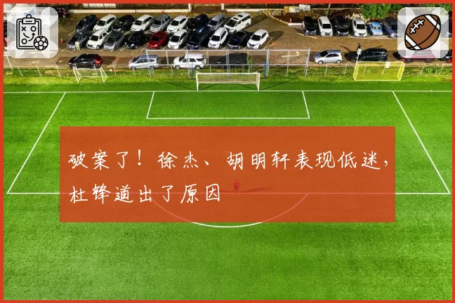 破案了！徐杰、胡明轩表现低迷，杜锋道出了原因