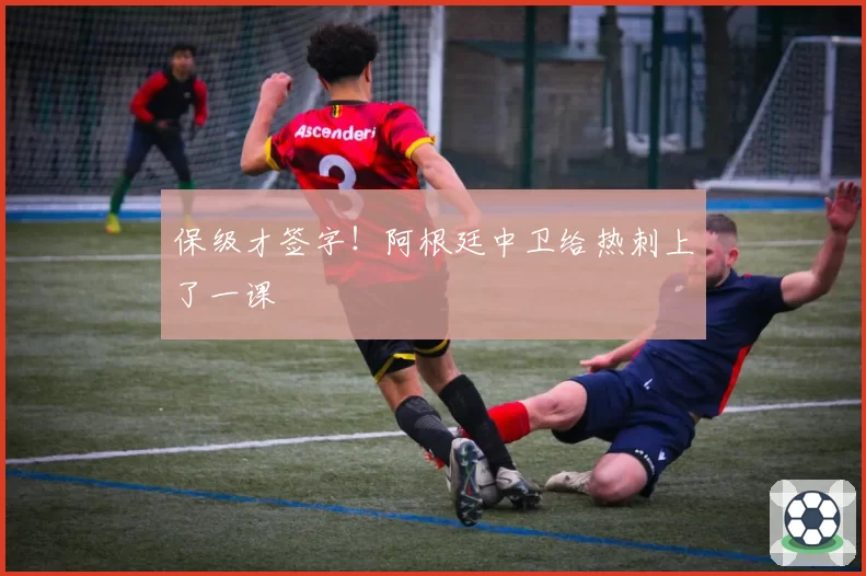 保级才签字！阿根廷中卫给热刺上了一课
