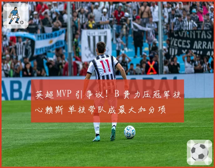 英超 MVP 引争议！B 费力压冠军核心赖斯 单核带队成最大加分项