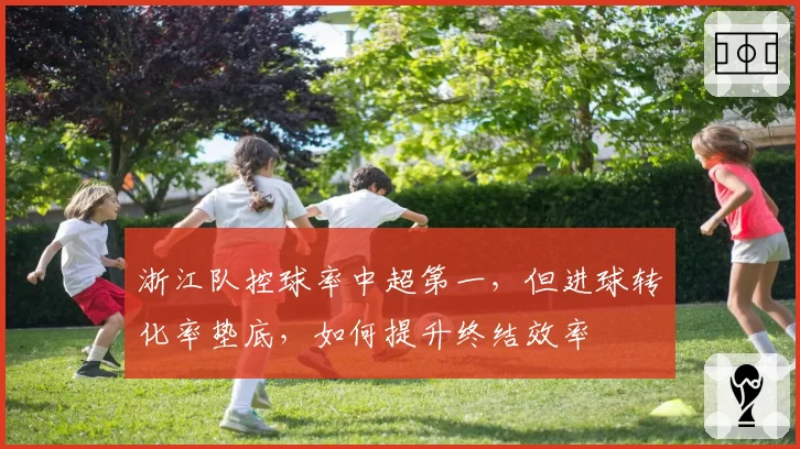 浙江队控球率中超第一,但进球转化率垫底,如何提升终结效率