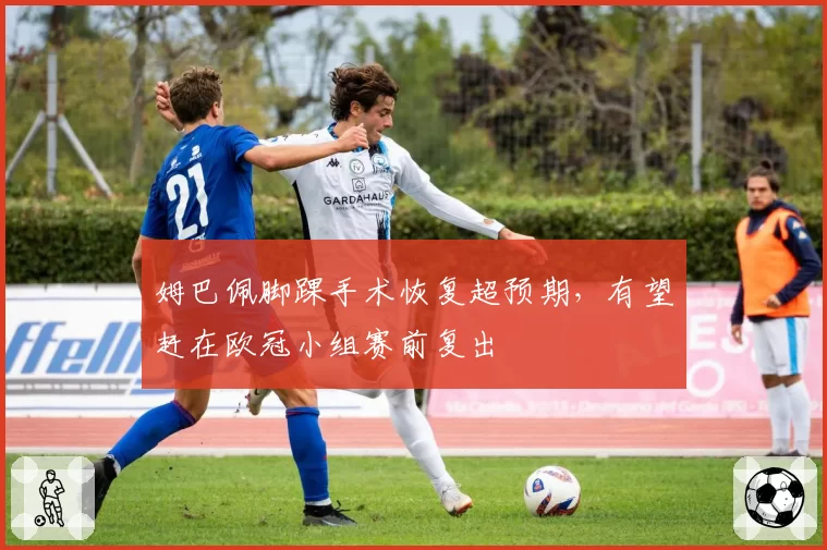 姆巴佩脚踝手术恢复超预期,有望赶在欧冠小组赛前复出
